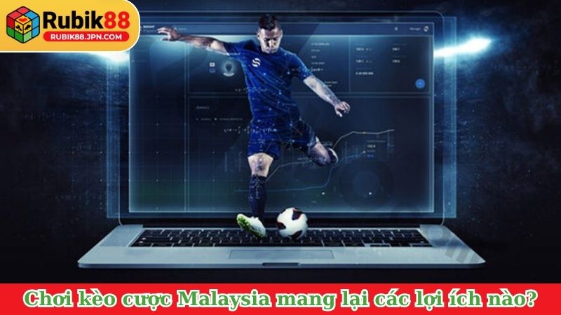 Chơi kèo cược Malaysia mang lại các lợi ích nào?