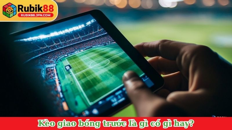 Kèo giao bóng trước là gì có gì hay?