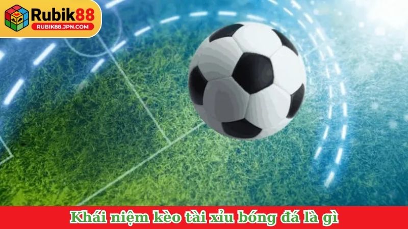 Khái niệm kèo tài xỉu bóng đá là gì