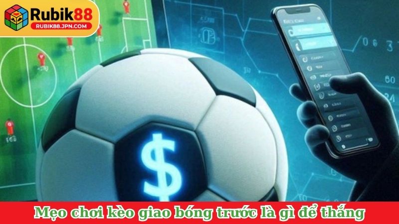 Mẹo chơi kèo giao bóng trước là gì để thắng