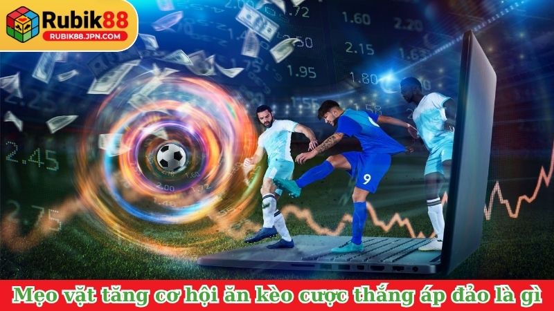 Mẹo vặt tăng cơ hội ăn kèo cược thắng áp đảo là gì