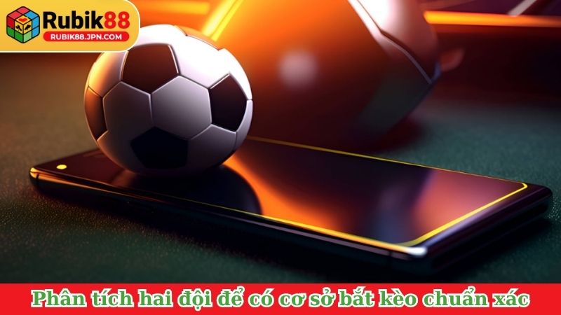 Phân tích hai đội để có cơ sở bắt kèo chuẩn xác