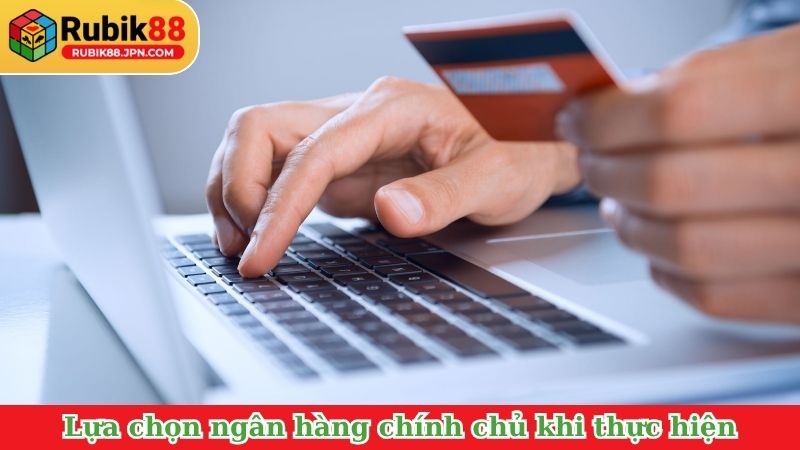 Lựa chọn ngân hàng chính chủ khi thực hiện
